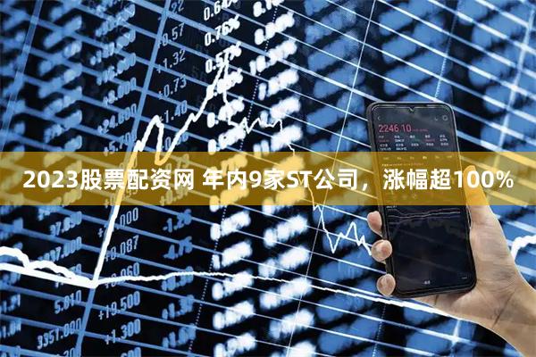 2023股票配资网 年内9家ST公司，涨幅超100%