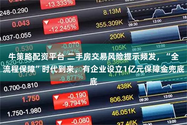 牛策略配资平台 二手房交易风险提示频发，“全流程保障”时代到来，有企业设立1亿元保障金兜底