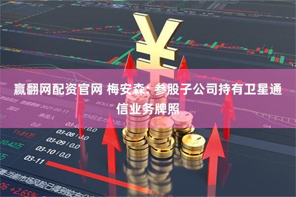 赢翻网配资官网 梅安森: 参股子公司持有卫星通信业务牌照