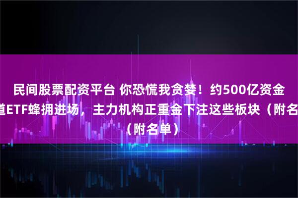 民间股票配资平台 你恐慌我贪婪!约500亿资金借道ETF蜂拥进场,主力机构正重金下注这些板块(附名单)