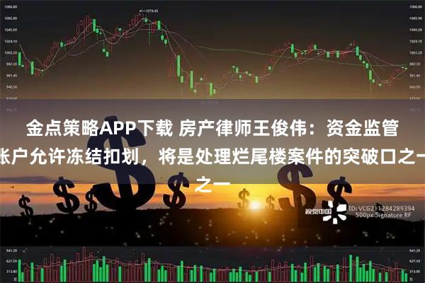 金点策略APP下载 房产律师王俊伟：资金监管账户允许冻结扣划，将是处理烂尾楼案件的突破口之一