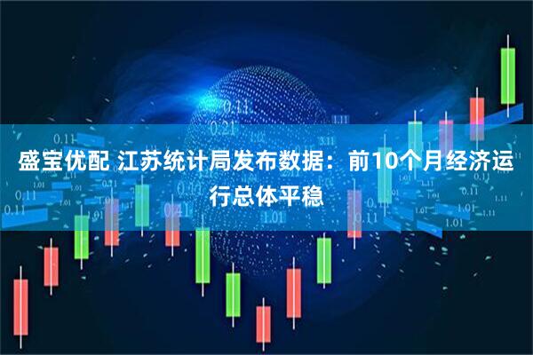 盛宝优配 江苏统计局发布数据：前10个月经济运行总体平稳