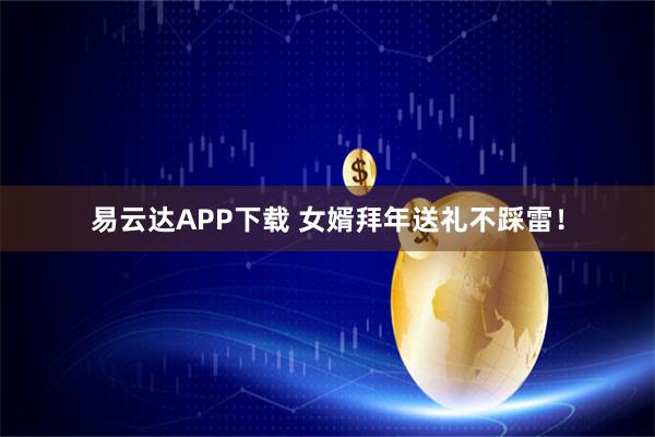 易云达APP下载 女婿拜年送礼不踩雷！
