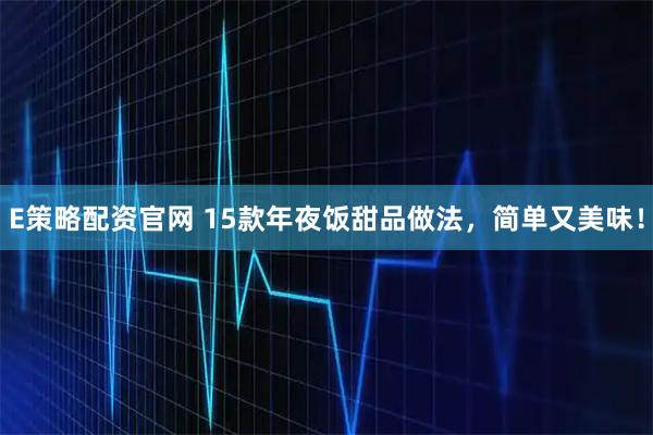 E策略配资官网 15款年夜饭甜品做法，简单又美味！