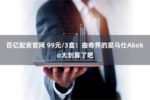 百亿配资官网 99元/3盒！曲奇界的爱马仕Akoko太划算了吧